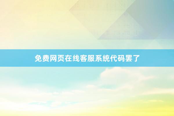 免费网页在线客服系统代码罢了