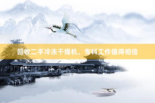 回收二手冷冻干燥机，专科工作值得相信