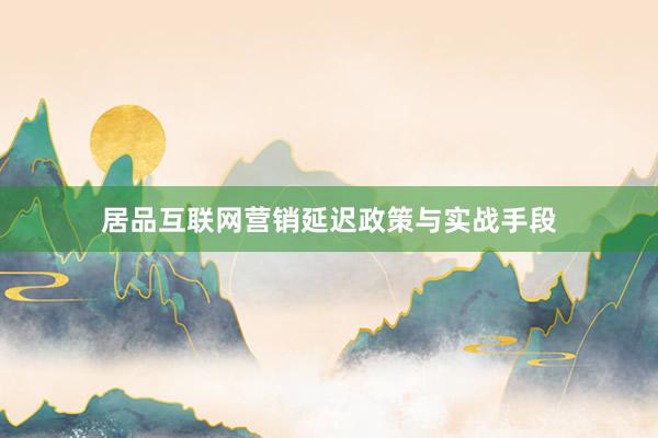 居品互联网营销延迟政策与实战手段