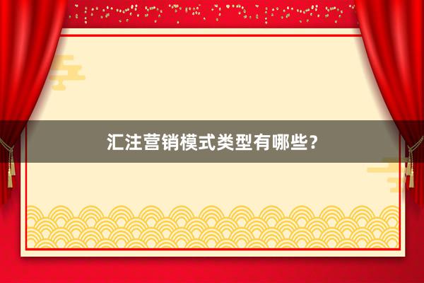汇注营销模式类型有哪些？