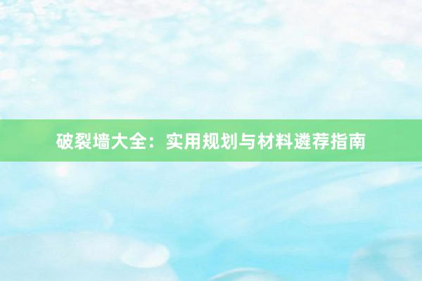 破裂墙大全：实用规划与材料遴荐指南