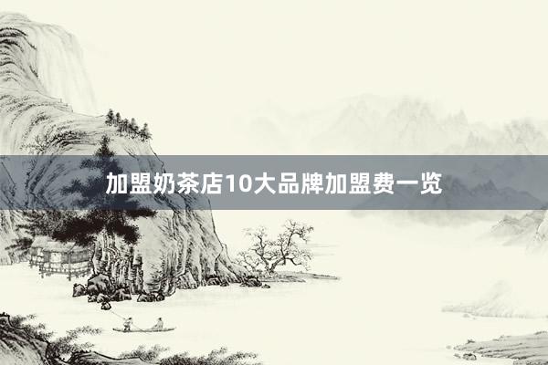 加盟奶茶店10大品牌加盟费一览