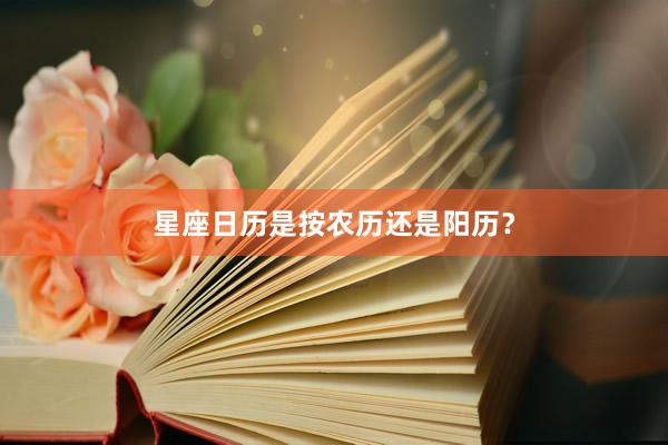 星座日历是按农历还是阳历？