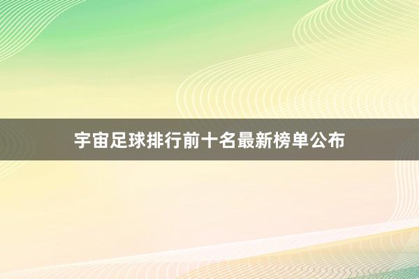 宇宙足球排行前十名最新榜单公布