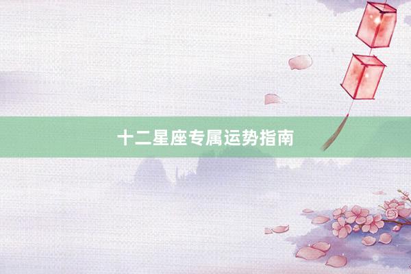 十二星座专属运势指南