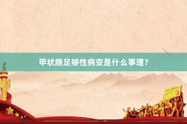甲状腺足够性病变是什么事理？
