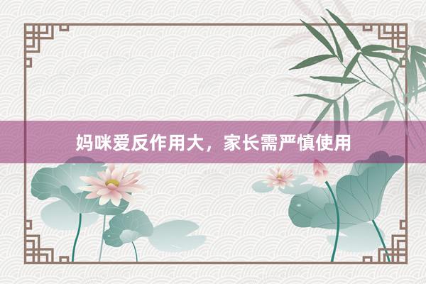 妈咪爱反作用大，家长需严慎使用