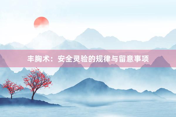 丰胸术：安全灵验的规律与留意事项