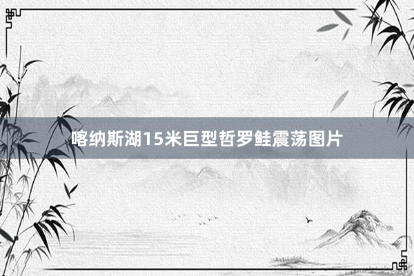 喀纳斯湖15米巨型哲罗鲑震荡图片
