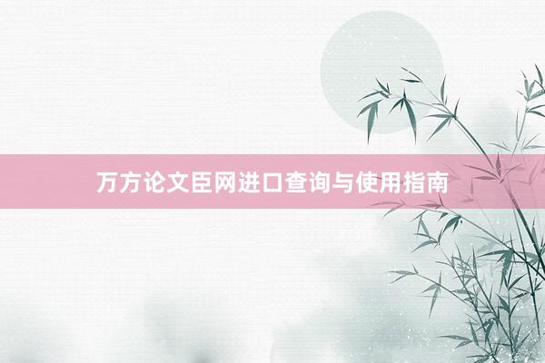 万方论文臣网进口查询与使用指南